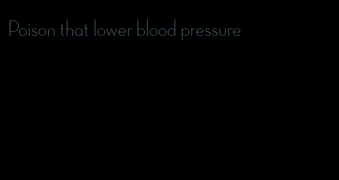 Poison that lower blood pressure