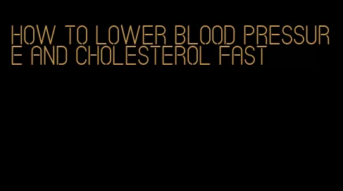 how to lower blood pressure and cholesterol fast