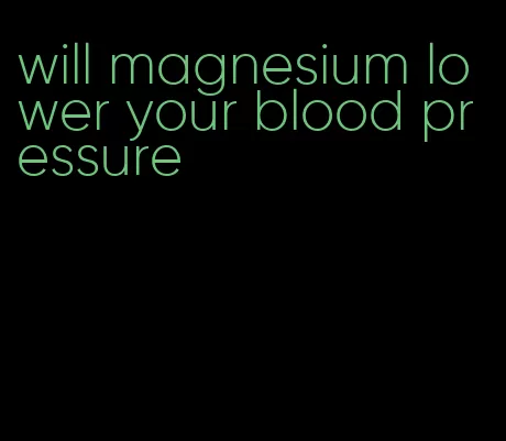 will magnesium lower your blood pressure