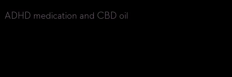 ADHD medication and CBD oil