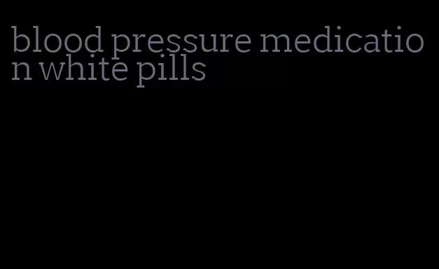 blood pressure medication white pills