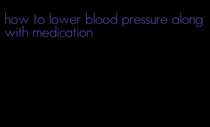 how to lower blood pressure along with medication