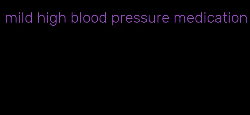 mild high blood pressure medication