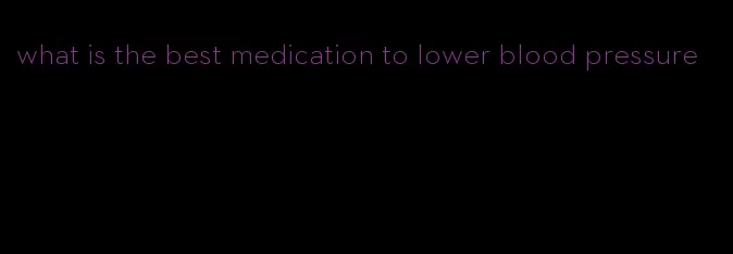 what is the best medication to lower blood pressure