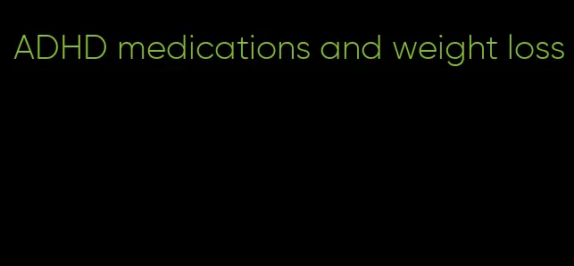 ADHD medications and weight loss