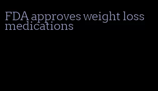 FDA approves weight loss medications