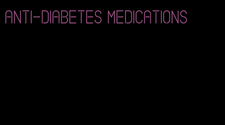 anti-diabetes medications