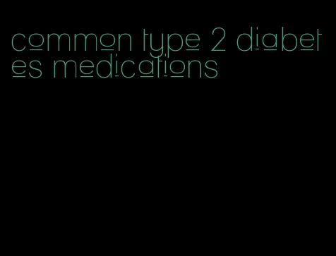 common type 2 diabetes medications