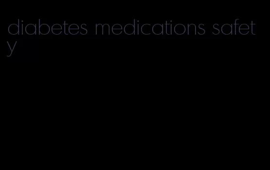 diabetes medications safety