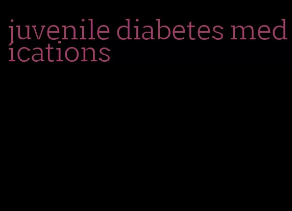 juvenile diabetes medications
