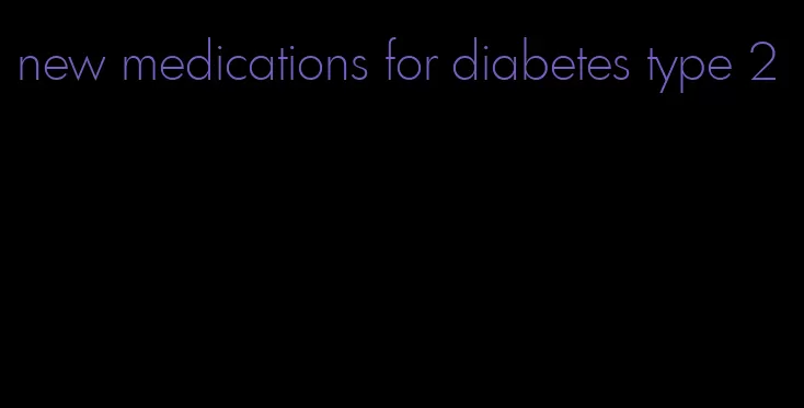 new medications for diabetes type 2