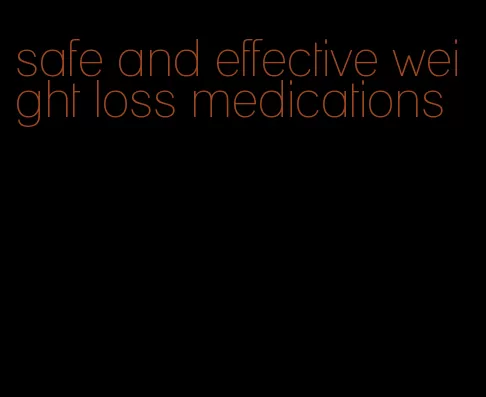 safe and effective weight loss medications