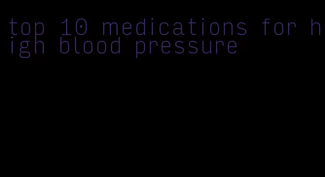 top 10 medications for high blood pressure