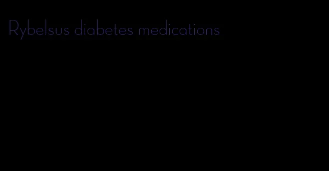 Rybelsus diabetes medications