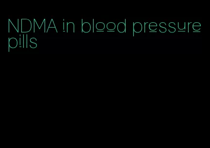 NDMA in blood pressure pills