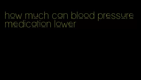 how much can blood pressure medication lower