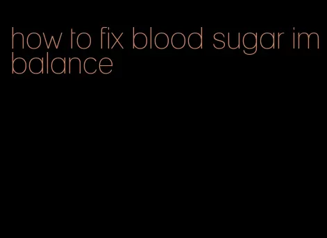 how to fix blood sugar imbalance