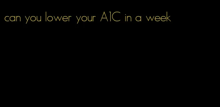 can you lower your A1C in a week