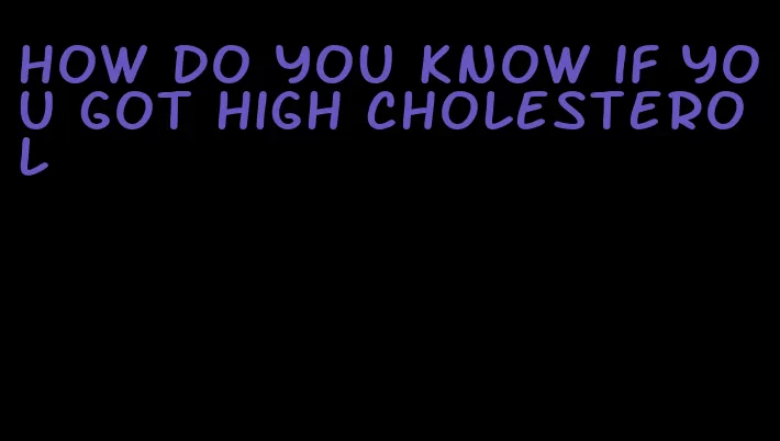 how do you know if you got high cholesterol
