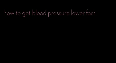 how to get blood pressure lower fast