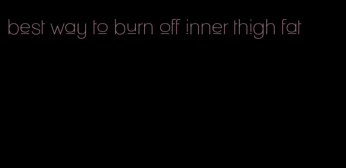 best way to burn off inner thigh fat