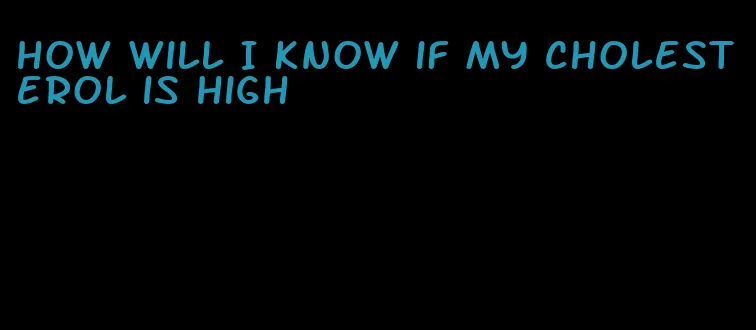 how will I know if my cholesterol is high