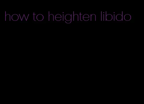 how to heighten libido