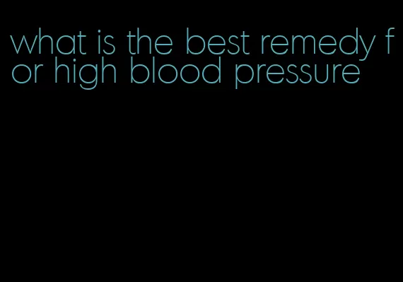 what is the best remedy for high blood pressure