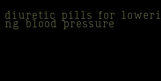 diuretic pills for lowering blood pressure