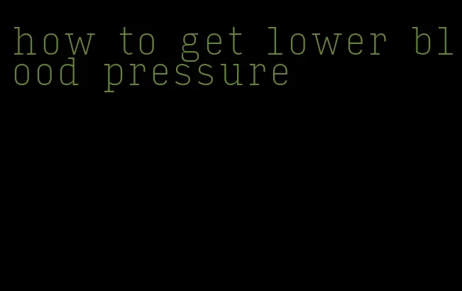 how to get lower blood pressure