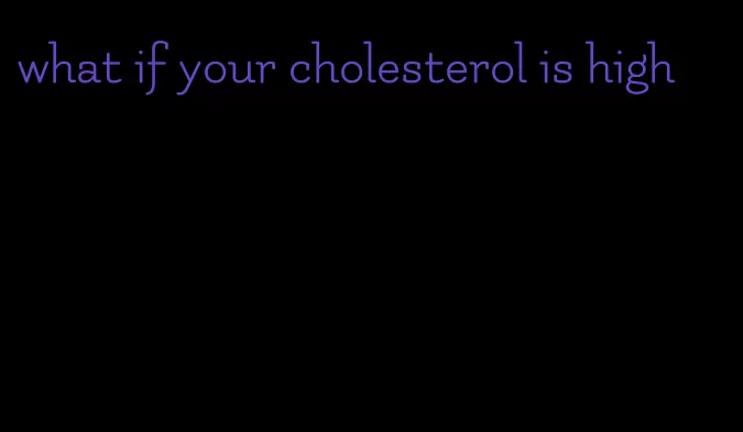 what if your cholesterol is high