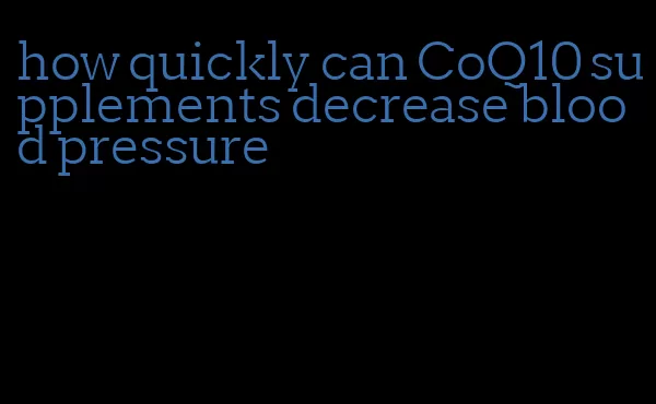how quickly can CoQ10 supplements decrease blood pressure