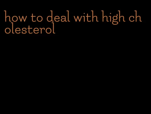 how to deal with high cholesterol