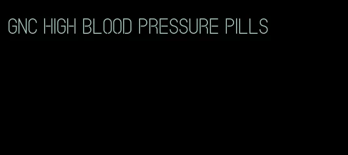 GNC high blood pressure pills