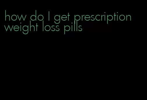 how do I get prescription weight loss pills