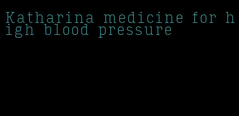 Katharina medicine for high blood pressure