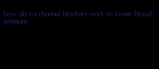how do ca channel blockers work to lower blood pressure