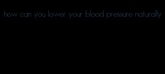 how can you lower your blood pressure naturally
