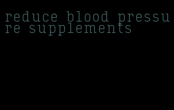 reduce blood pressure supplements