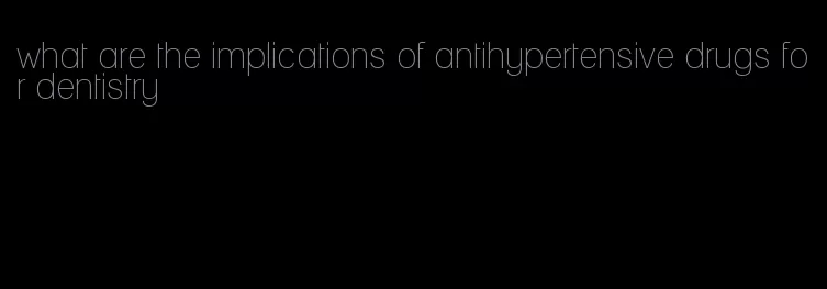 what are the implications of antihypertensive drugs for dentistry