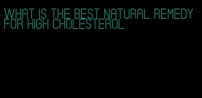 what is the best natural remedy for high cholesterol