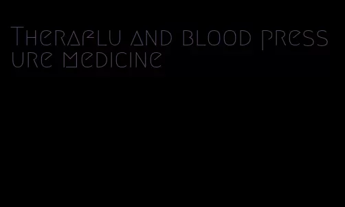 Theraflu and blood pressure medicine
