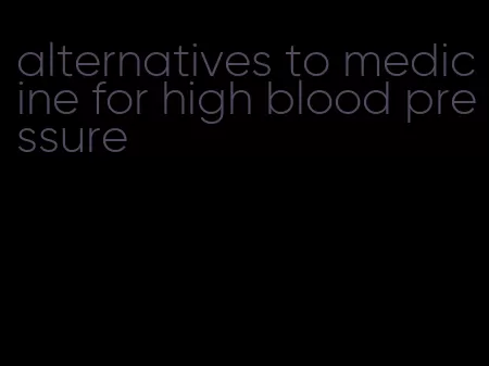 alternatives to medicine for high blood pressure