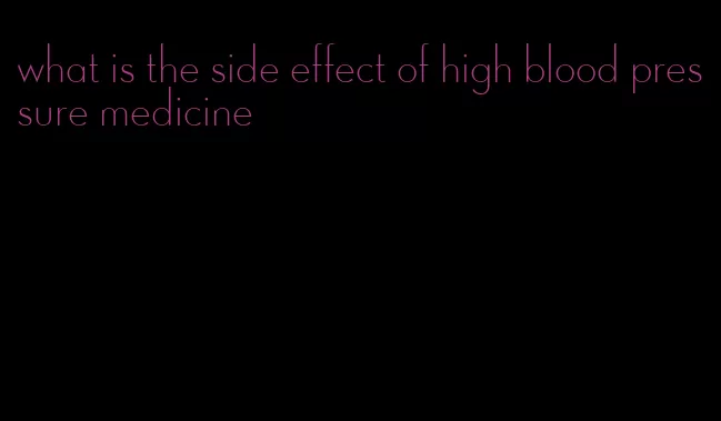 what is the side effect of high blood pressure medicine