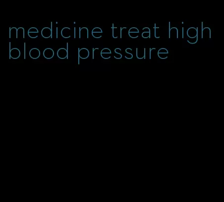 medicine treat high blood pressure
