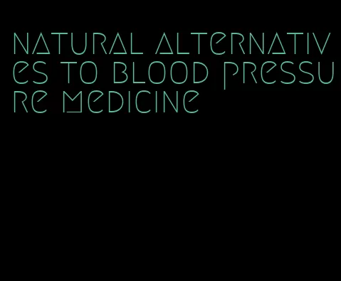 natural alternatives to blood pressure medicine