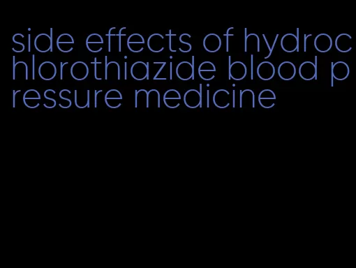 side effects of hydrochlorothiazide blood pressure medicine