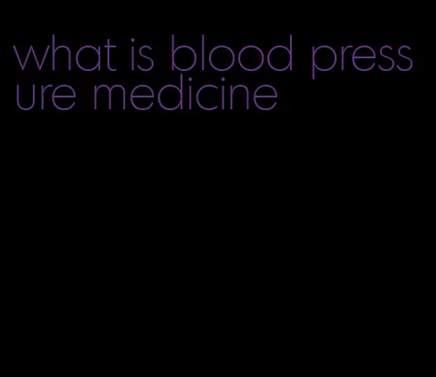 what is blood pressure medicine