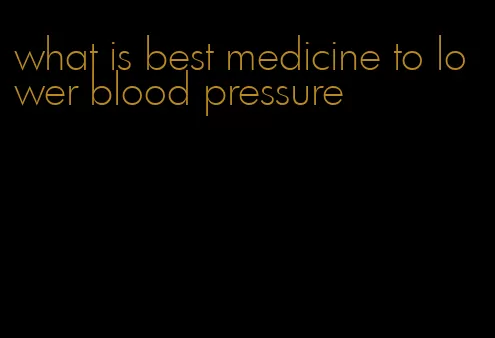 what is best medicine to lower blood pressure