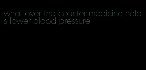 what over-the-counter medicine helps lower blood pressure